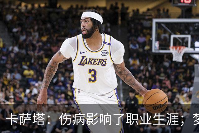 卡萨塔：伤病影响了职业生涯；梦想是重返意甲完成百场里程碑