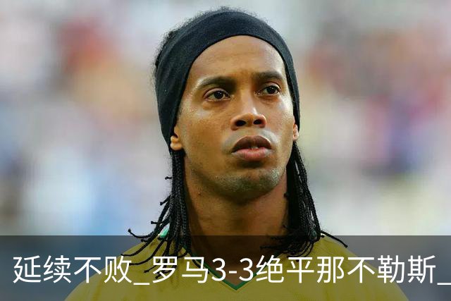 延续不败 罗马3-3绝平那不勒斯 安古伊萨倒钩小麦2球巴列尔迪双响