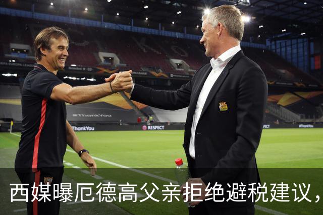 西媒曝厄德高父亲拒绝避税建议，皇马转会期间坚持在西班牙纳税