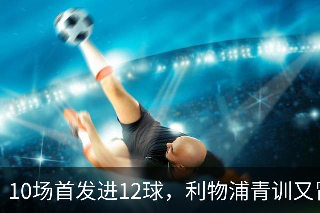 10场首发进12球，利物浦青训又冒出个“奥里吉”