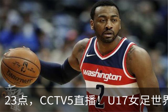 23点，CCTV5直播！U17女足世界杯：中国vs法国冲8强，取胜创历史